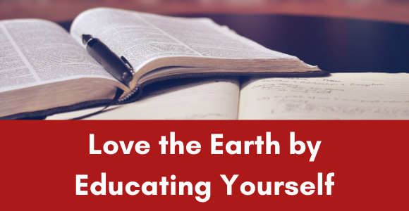 love the earth by educating yourself