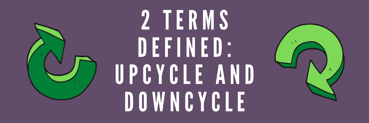 2 terms defined: upcycle and downcycle